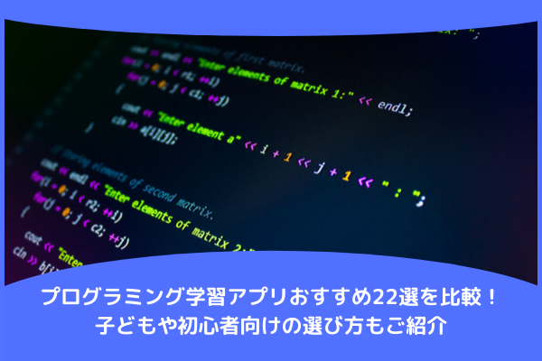 プログラミング学習アプリおすすめ22選を比較！子どもや初心者向けの選び方もご紹介