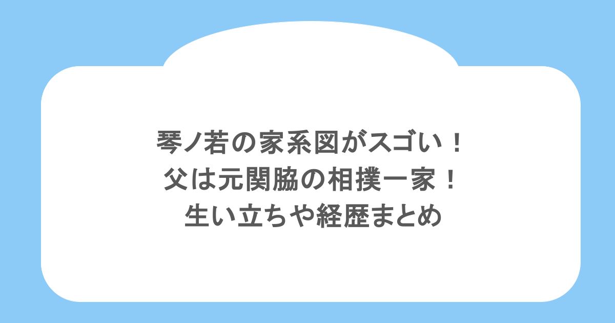 琴ノ若の家系図がスゴい!父は元関脇の相撲一家!生い立ちや経歴まとめ