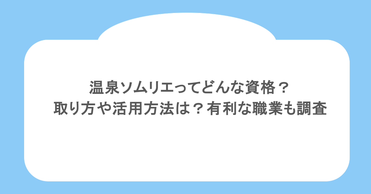 温泉ソムリエってどんな資格？取り方や活用方法は？有利な職業も調査