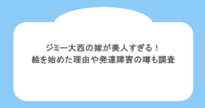 ジミー大西の嫁が美人すぎる!絵を始めた理由や発達障害の噂も調査