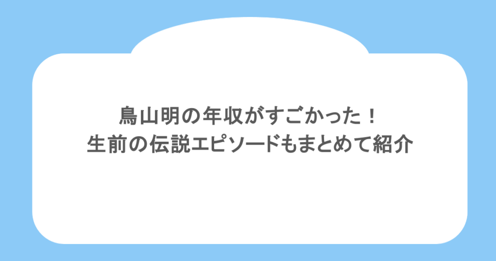 鳥山明の年収がすごかった！生前の伝説エピソードもまとめて紹介