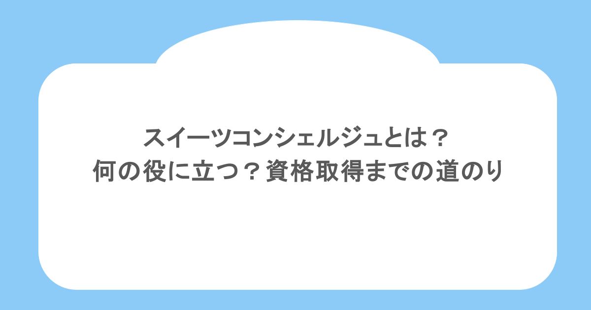 スイーツコンシェルジュとは？何の役に立つ？資格取得までの道のり