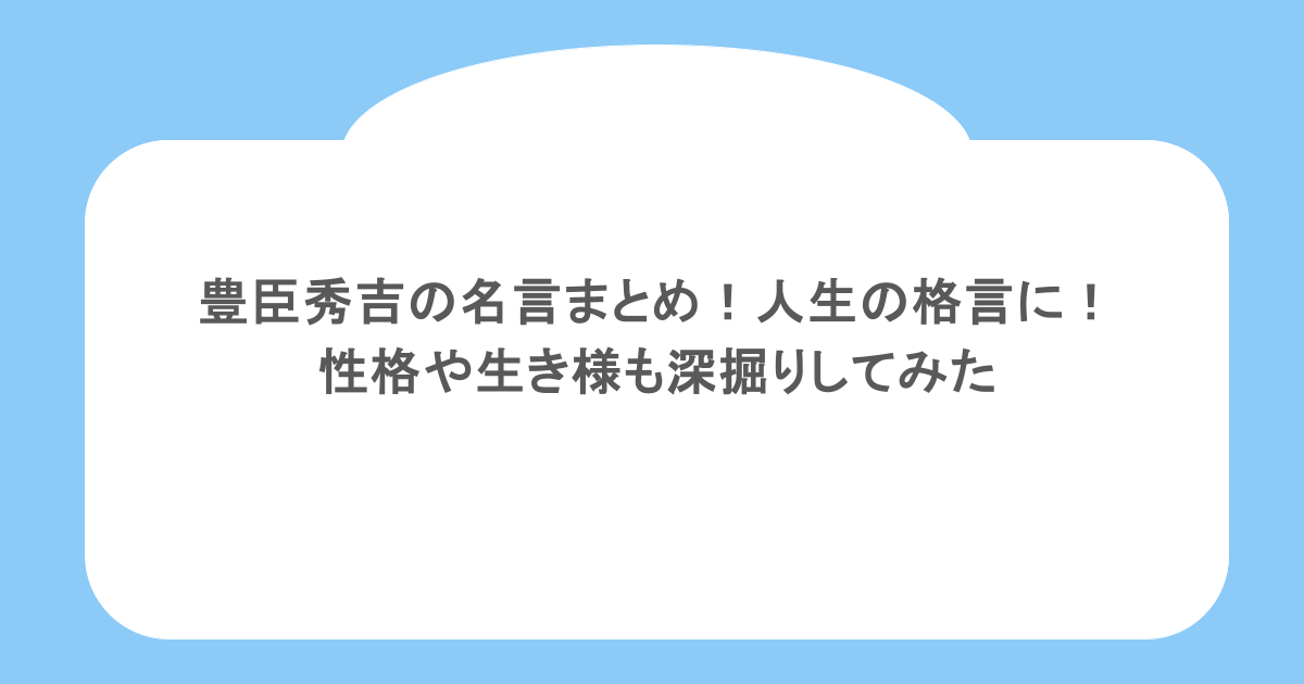 豊臣秀吉の名言まとめ！人生の格言に！性格や生き様も深掘りしてみた